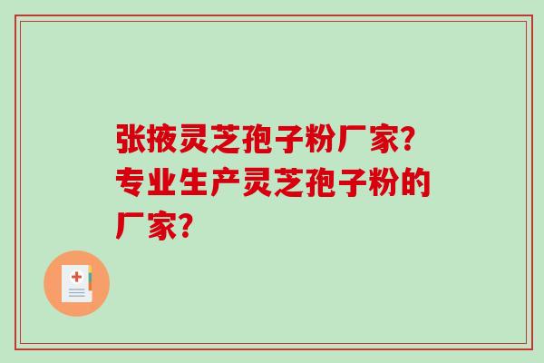 张掖灵芝孢子粉厂家？专业生产灵芝孢子粉的厂家？