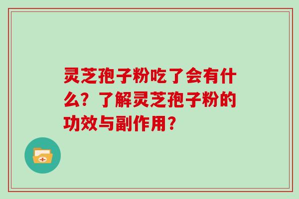 灵芝孢子粉吃了会有什么?了解灵芝孢子粉的功效与副作用? 灵芝孢子粉吃了会有什么?了解灵芝孢子粉的功效与副作用?
