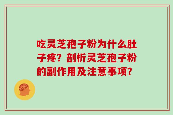 吃灵芝孢子粉为什么肚子疼?剖析灵芝孢子粉的副作用及注意事项? 吃灵芝孢子粉为什么肚子疼?剖析灵芝孢子粉的副作用及注意事项?