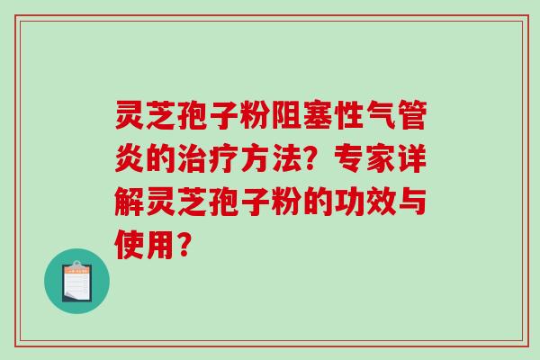 灵芝孢子粉阻塞性气管炎的方法？专家详解灵芝孢子粉的功效与使用？