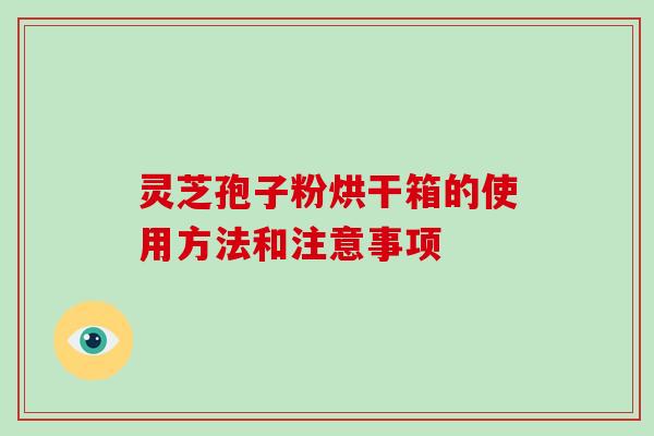 灵芝孢子粉烘干箱的使用方法和注意事项