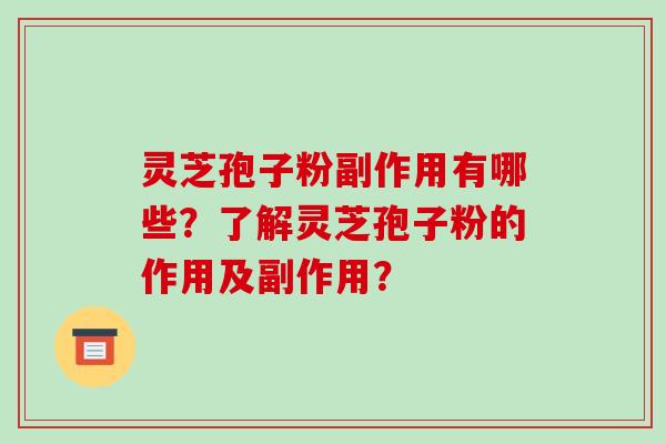 灵芝孢子粉副作用有哪些?了解灵芝孢子粉的作用及副作用? 灵芝孢子粉副作用有哪些?了解灵芝孢子粉的作用及副作用?