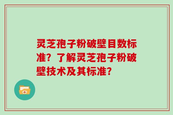 灵芝孢子粉破壁目数标准？了解灵芝孢子粉破壁技术及其标准？