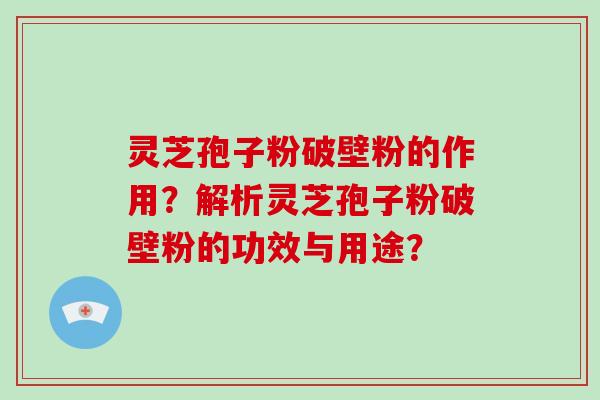 灵芝孢子粉破壁粉的作用?解析灵芝孢子粉破壁粉的功效与用途? 灵芝孢子粉破壁粉的作用?解析灵芝孢子粉破壁粉的功效与用途?