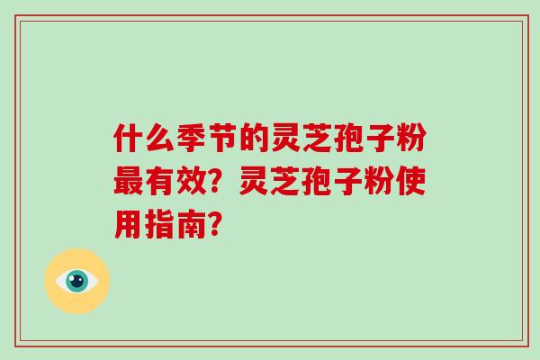 什么季节的灵芝孢子粉有效？灵芝孢子粉使用指南？