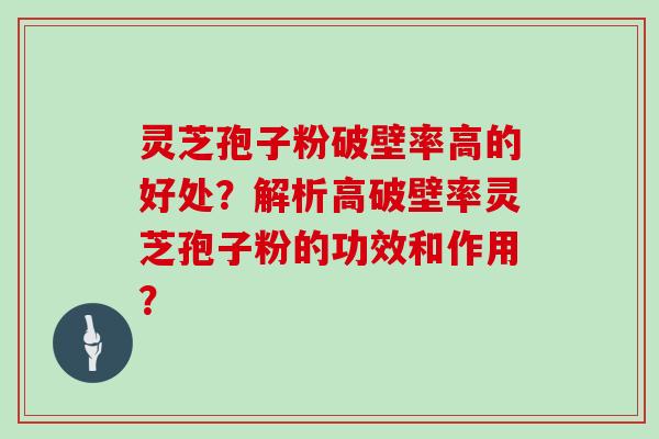 灵芝孢子粉破壁率高的好处?解析高破壁率灵芝孢子粉的功效和作用? 灵芝孢子粉破壁率高的好处?解析高破壁率灵芝孢子粉的功效和作用?