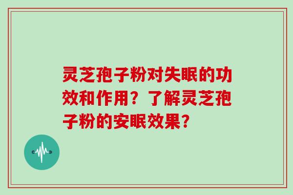 灵芝孢子粉对的功效和作用？了解灵芝孢子粉的安眠效果？