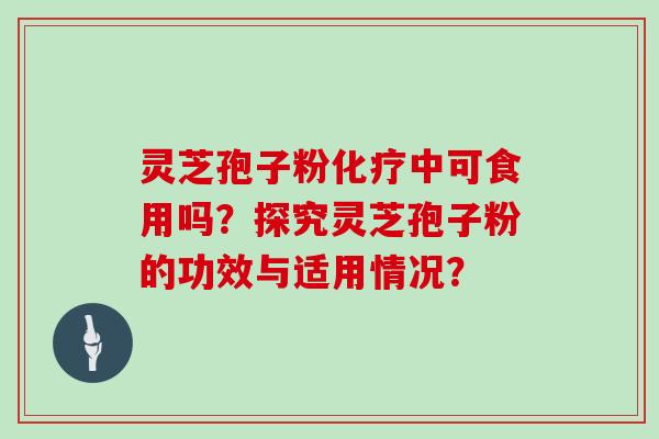 灵芝孢子粉中可食用吗?探究灵芝孢子粉的功效与适用情况? 灵芝孢子粉中可食用吗?探究灵芝孢子粉的功效与适用情况?