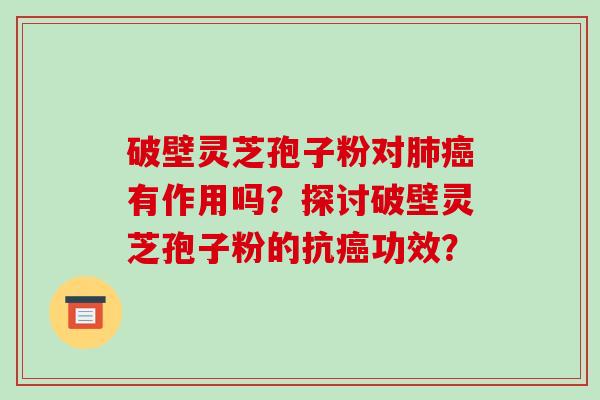 破壁灵芝孢子粉对有作用吗?探讨破壁灵芝孢子粉的抗功效? 破壁灵芝孢子粉对有作用吗?探讨破壁灵芝孢子粉的抗功效?