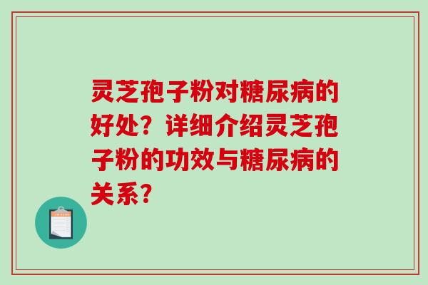 灵芝孢子粉对的好处？详细介绍灵芝孢子粉的功效与的关系？