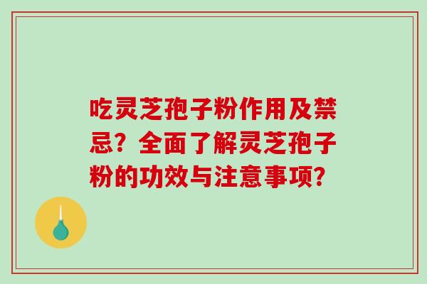 吃灵芝孢子粉作用及禁忌？全面了解灵芝孢子粉的功效与注意事项？