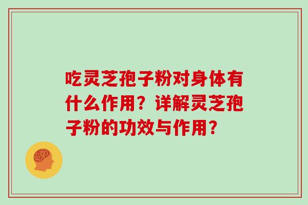 吃灵芝孢子粉对身体有什么作用?详解灵芝孢子粉的功效与作用? 吃灵芝孢子粉对身体有什么作用?详解灵芝孢子粉的功效与作用?