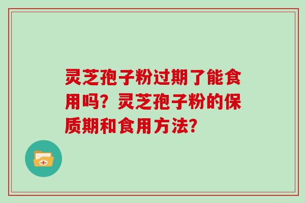 灵芝孢子粉过期了能食用吗？灵芝孢子粉的保质期和食用方法？