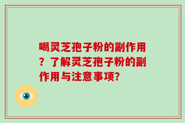 喝灵芝孢子粉的副作用？了解灵芝孢子粉的副作用与注意事项？