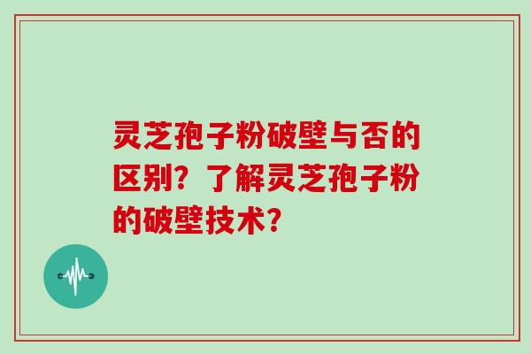 灵芝孢子粉破壁与否的区别?了解灵芝孢子粉的破壁技术? 灵芝孢子粉破壁与否的区别?了解灵芝孢子粉的破壁技术?