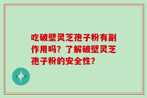 吃破壁灵芝孢子粉有副作用吗？了解破壁灵芝孢子粉的安全性？