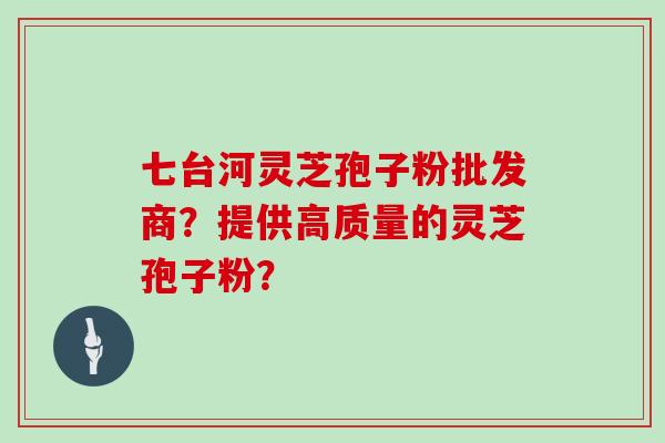 七台河灵芝孢子粉批发商？提供高质量的灵芝孢子粉？