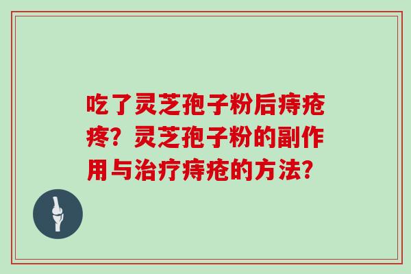 吃了灵芝孢子粉后痔疮疼？灵芝孢子粉的副作用与痔疮的方法？