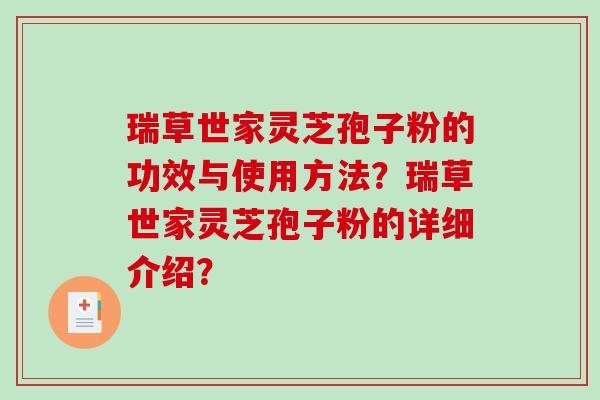 瑞草世家灵芝孢子粉的功效与使用方法?瑞草世家灵芝孢子粉的详细介绍? 瑞草世家灵芝孢子粉的功效与使用方法?瑞草世家灵芝孢子粉的详细介绍?