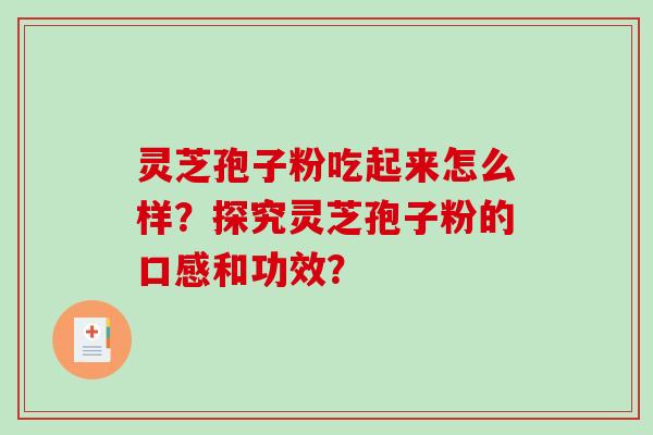 灵芝孢子粉吃起来怎么样？探究灵芝孢子粉的口感和功效？