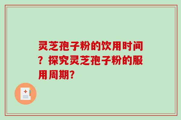 灵芝孢子粉的饮用时间？探究灵芝孢子粉的服用周期？