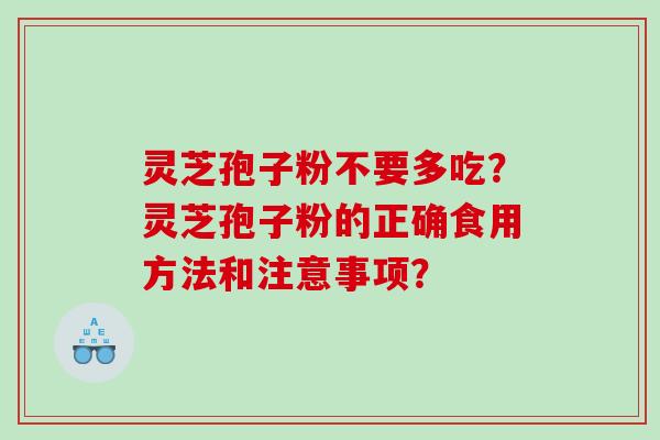 灵芝孢子粉不要多吃？灵芝孢子粉的正确食用方法和注意事项？