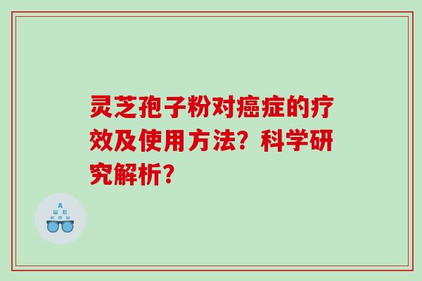 灵芝孢子粉对症的疗效及使用方法?科学研究解析? 灵芝孢子粉对症的疗效及使用方法?科学研究解析?