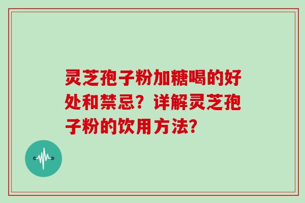 灵芝孢子粉加糖喝的好处和禁忌？详解灵芝孢子粉的饮用方法？