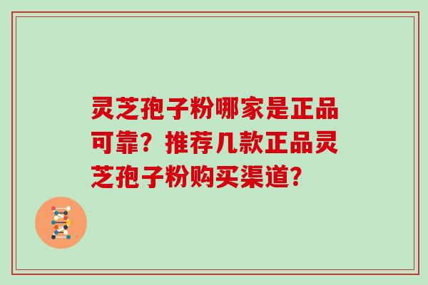 灵芝孢子粉哪家是正品可靠？推荐几款正品灵芝孢子粉购买渠道？