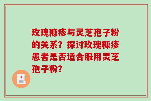 玫瑰糠疹与灵芝孢子粉的关系？探讨玫瑰糠疹患者是否适合服用灵芝孢子粉？