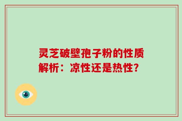 灵芝破壁孢子粉的性质解析：凉性还是热性？