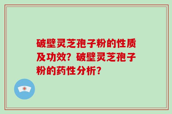 破壁灵芝孢子粉的性质及功效？破壁灵芝孢子粉的分析？