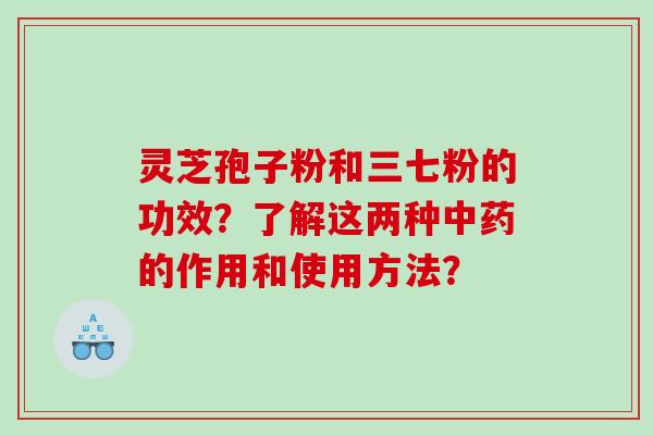 灵芝孢子粉和三七粉的功效？了解这两种的作用和使用方法？