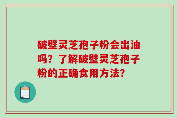 破壁灵芝孢子粉会出油吗？了解破壁灵芝孢子粉的正确食用方法？