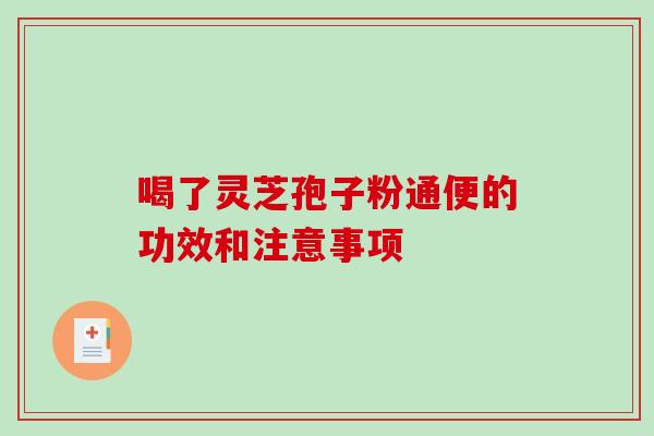 喝了灵芝孢子粉通便的功效和注意事项