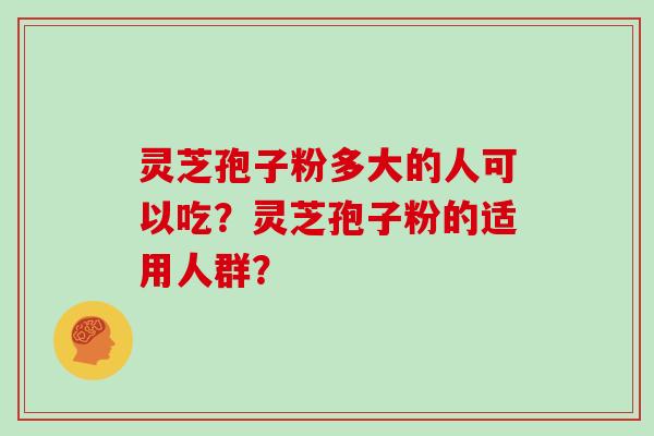 灵芝孢子粉多大的人可以吃？灵芝孢子粉的适用人群？