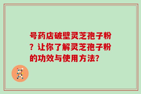 号药店破壁灵芝孢子粉？让你了解灵芝孢子粉的功效与使用方法？
