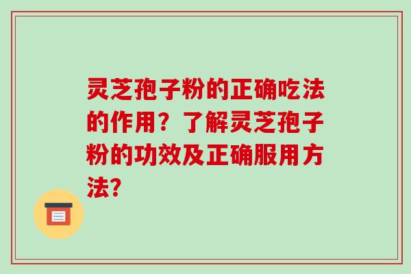 灵芝孢子粉的正确吃法的作用？了解灵芝孢子粉的功效及正确服用方法？