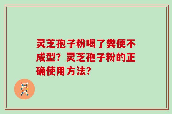 灵芝孢子粉喝了粪便不成型？灵芝孢子粉的正确使用方法？
