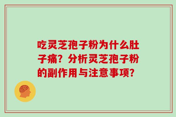吃灵芝孢子粉为什么肚子痛?分析灵芝孢子粉的副作用与注意事项? 吃灵芝孢子粉为什么肚子痛?分析灵芝孢子粉的副作用与注意事项?