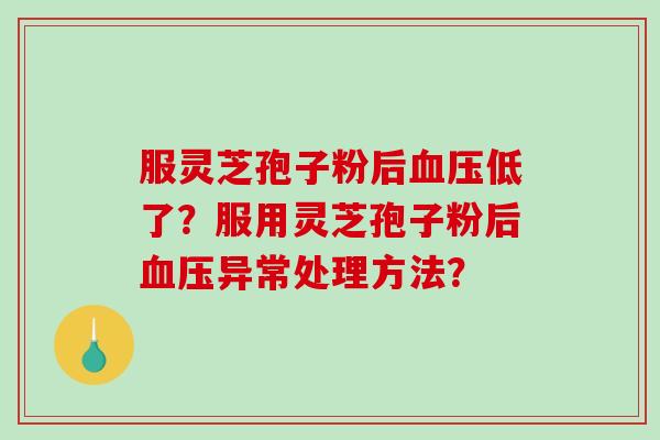服灵芝孢子粉后低了？服用灵芝孢子粉后异常处理方法？