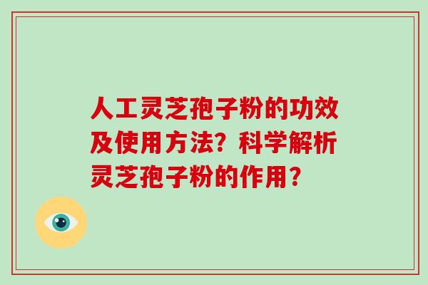 人工灵芝孢子粉的功效及使用方法？科学解析灵芝孢子粉的作用？