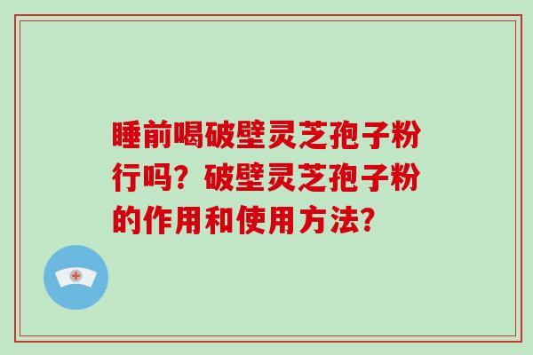 睡前喝破壁灵芝孢子粉行吗？破壁灵芝孢子粉的作用和使用方法？