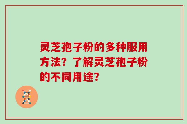 灵芝孢子粉的多种服用方法？了解灵芝孢子粉的不同用途？