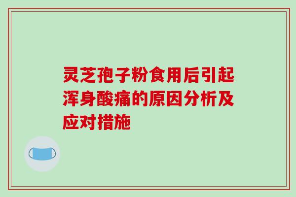灵芝孢子粉食用后引起浑身酸痛的原因分析及应对措施