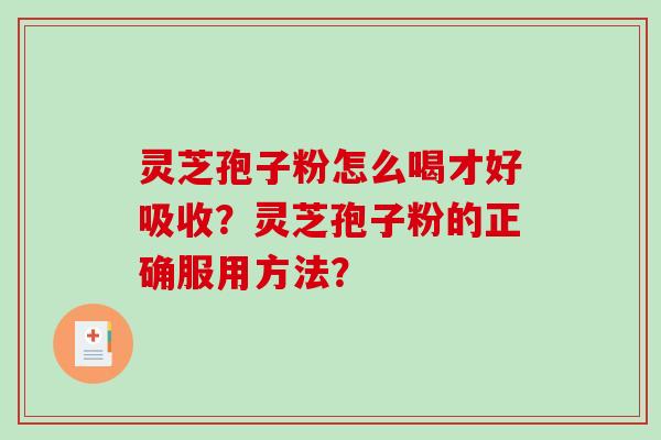 灵芝孢子粉怎么喝才好吸收？灵芝孢子粉的正确服用方法？