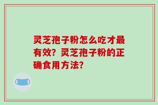 灵芝孢子粉怎么吃才有效？灵芝孢子粉的正确食用方法？
