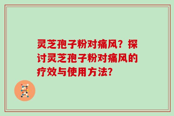 灵芝孢子粉对痛风？探讨灵芝孢子粉对痛风的疗效与使用方法？