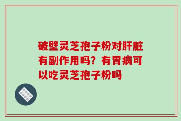 破壁灵芝孢子粉对有副作用吗？有胃可以吃灵芝孢子粉吗
