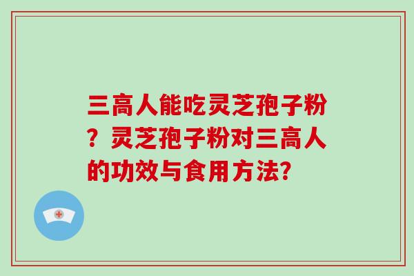 人能吃灵芝孢子粉?灵芝孢子粉对人的功效与食用方法? 人能吃灵芝孢子粉?灵芝孢子粉对人的功效与食用方法?